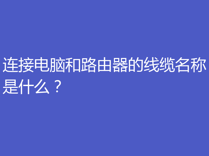 连接电脑和路由器的线缆名称是什么？