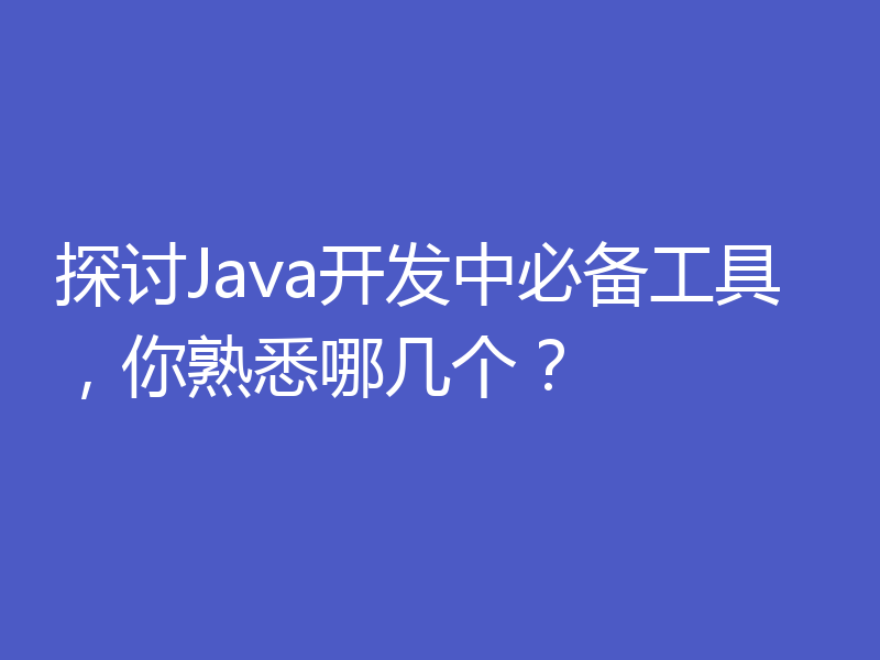 探讨Java开发中必备工具，你熟悉哪几个？