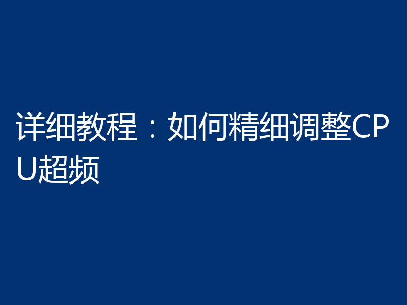 详细教程：如何精细调整CPU超频