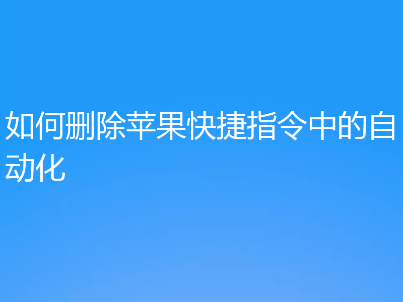 如何删除苹果快捷指令中的自动化