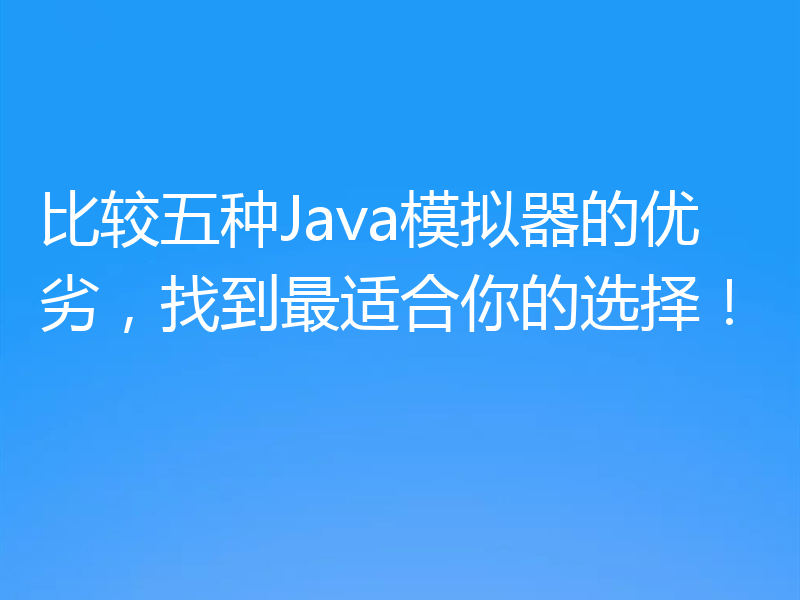 比较五种Java模拟器的优劣，找到最适合你的选择！