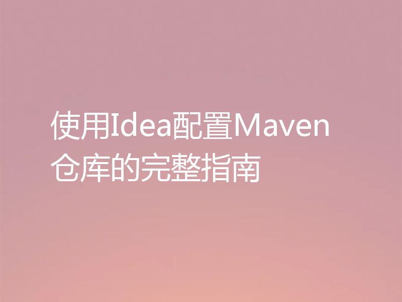 使用Idea配置Maven仓库的完整指南