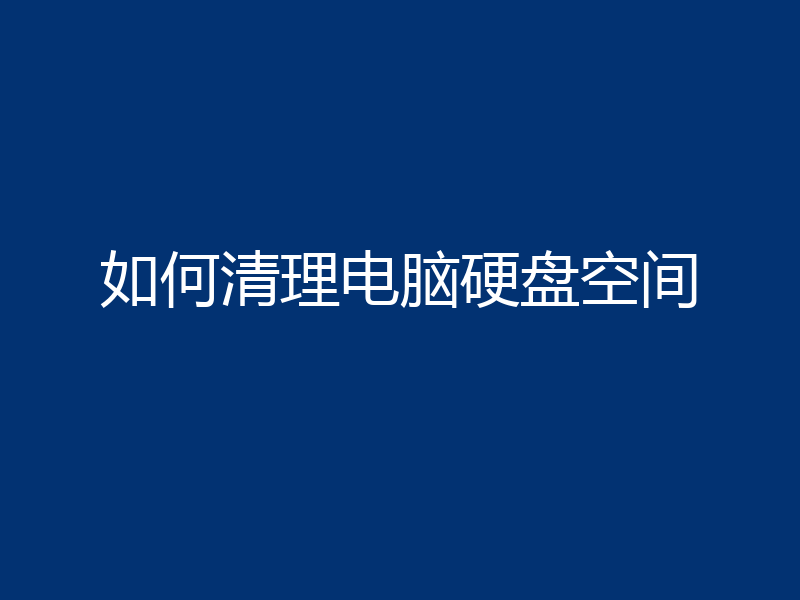 如何清理电脑硬盘空间