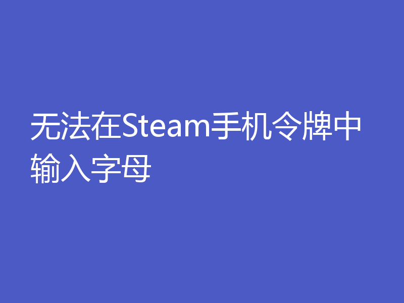 无法在Steam手机令牌中输入字母