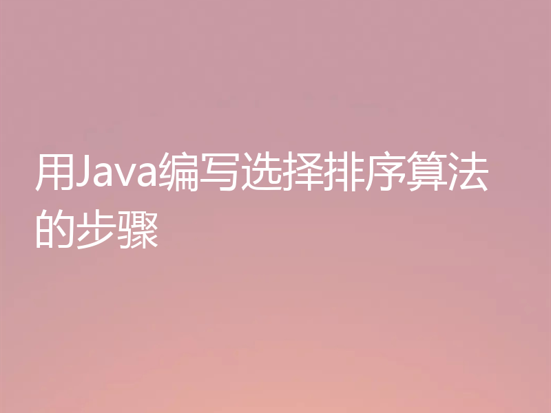 用Java编写选择排序算法的步骤