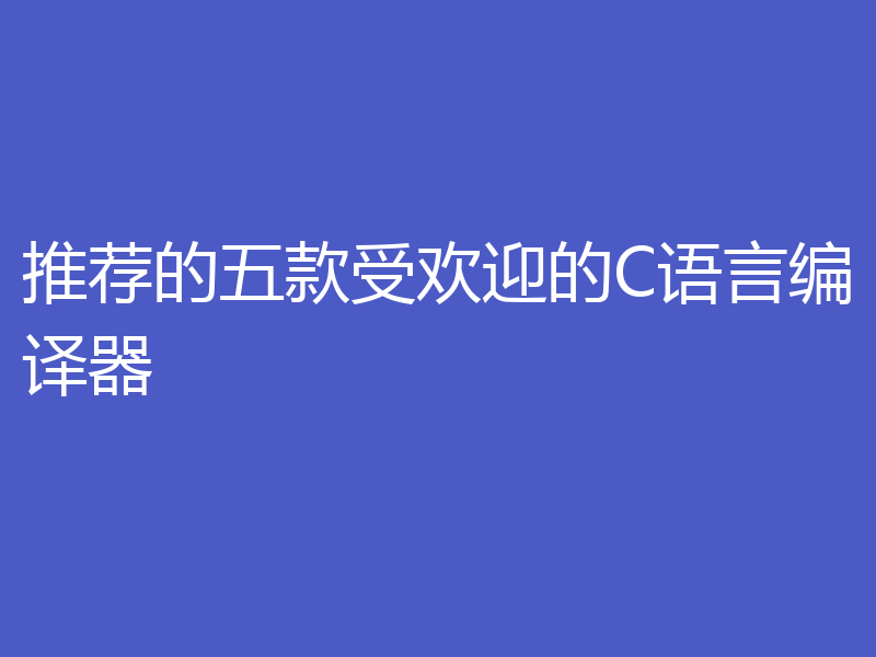 推荐的五款受欢迎的C语言编译器