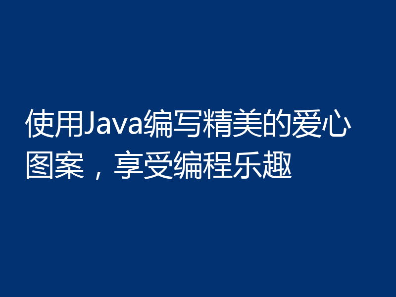 使用Java编写精美的爱心图案，享受编程乐趣