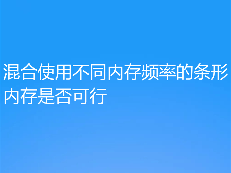 混合使用不同内存频率的条形内存是否可行