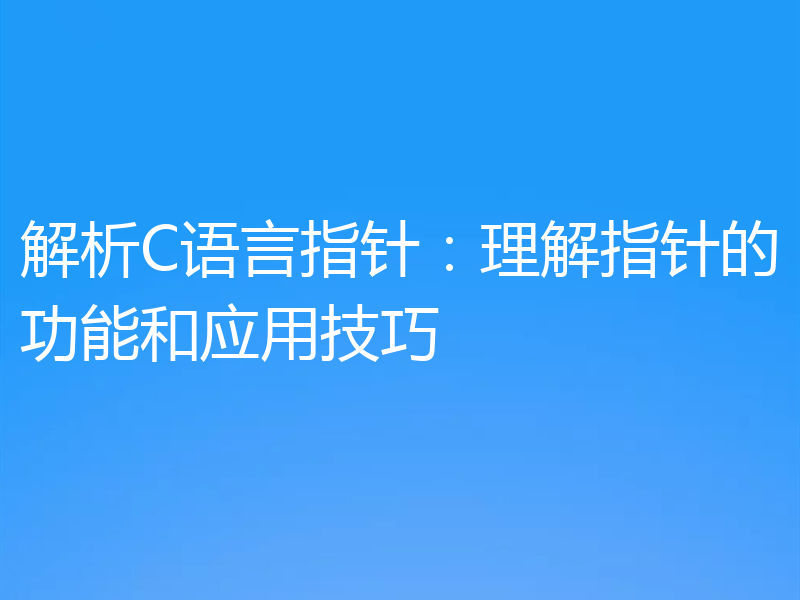 解析C语言指针：理解指针的功能和应用技巧