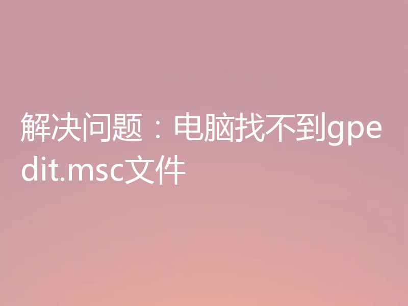 解决问题：电脑找不到gpedit.msc文件