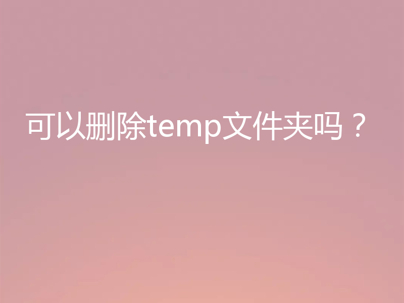 可以删除temp文件夹吗？