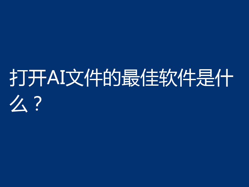 打开AI文件的最佳软件是什么？