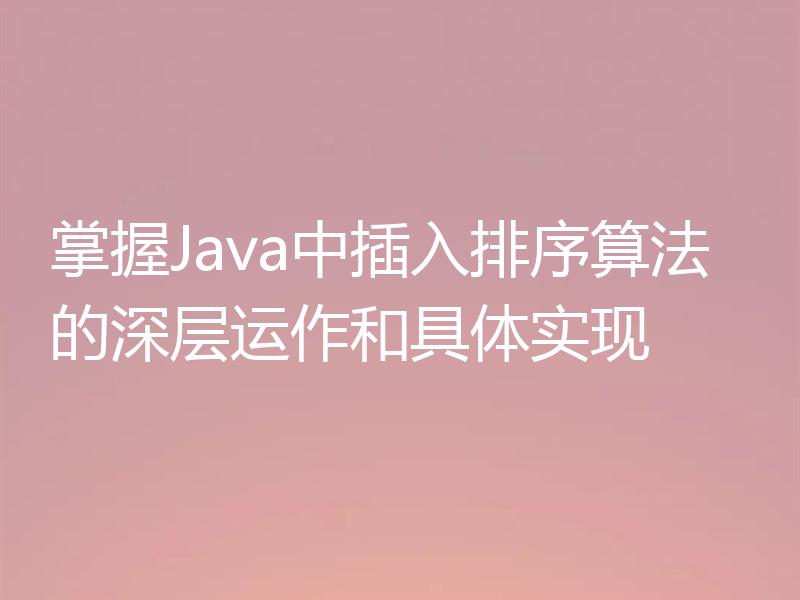 掌握Java中插入排序算法的深层运作和具体实现