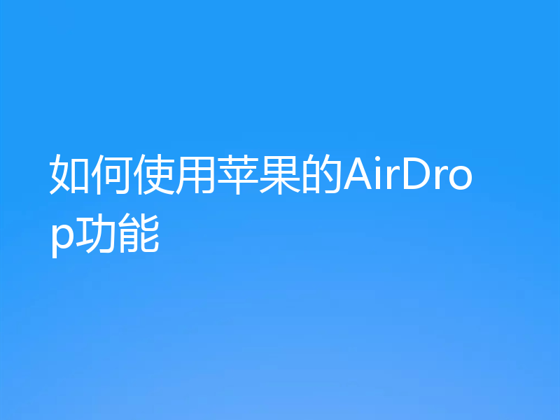 如何使用苹果的AirDrop功能