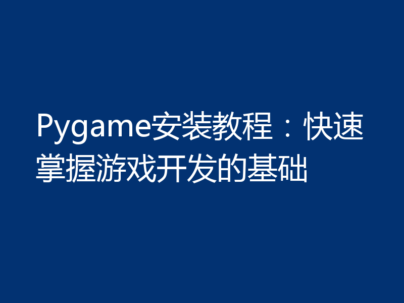 Pygame安装教程：快速掌握游戏开发的基础