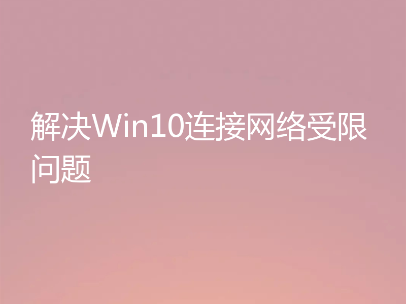 解决Win10连接网络受限问题