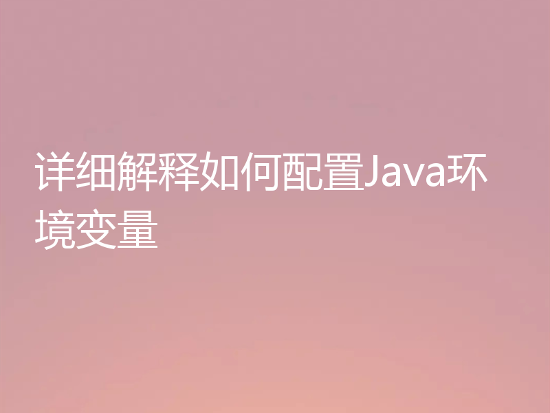 详细解释如何配置Java环境变量