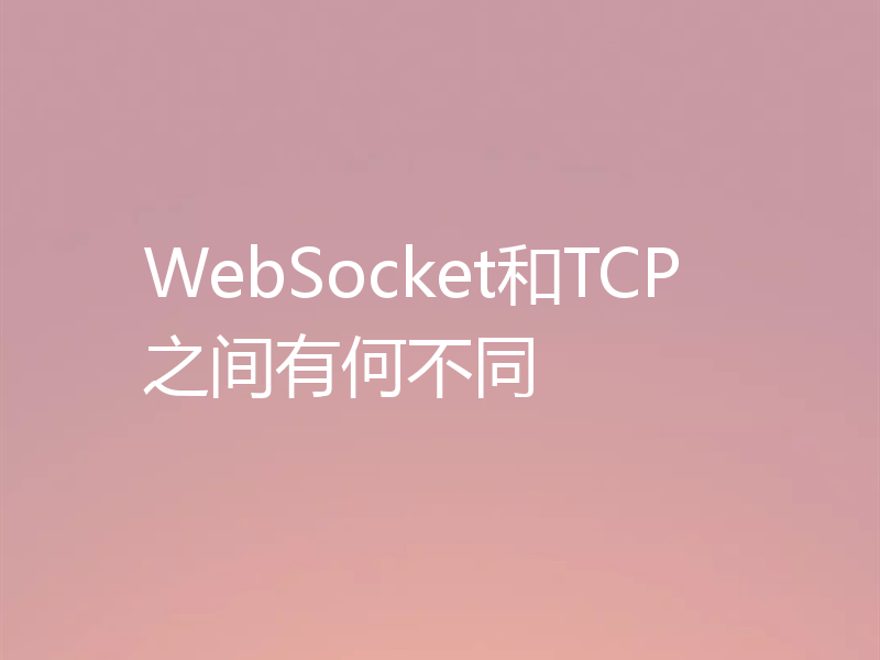 WebSocket和TCP之间有何不同