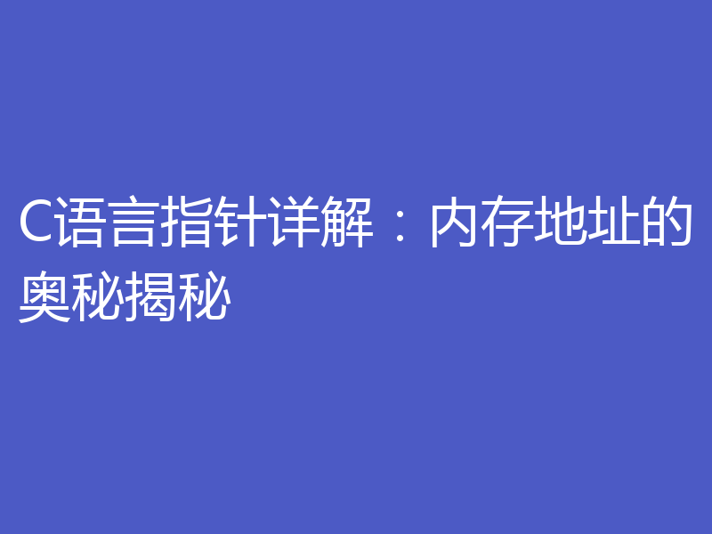 C语言指针详解：内存地址的奥秘揭秘