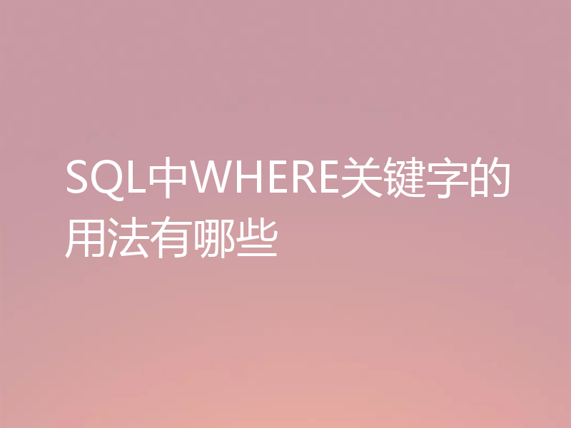 SQL中WHERE关键字的用法有哪些