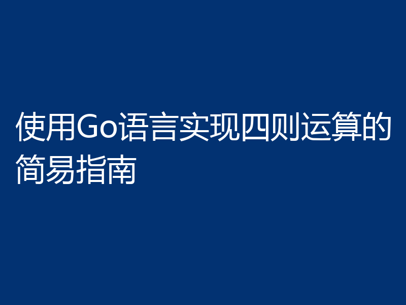 使用Go语言实现四则运算的简易指南