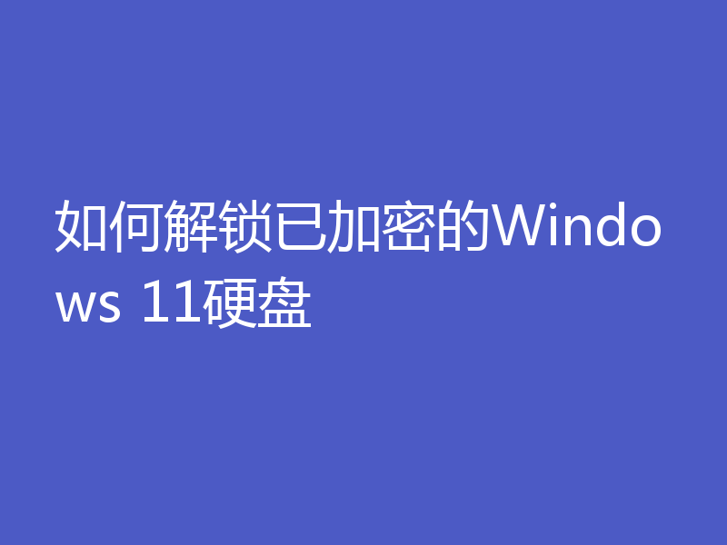 如何解锁已加密的Windows 11硬盘