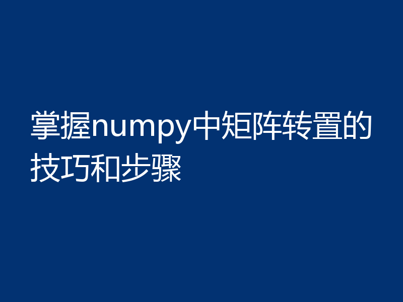 掌握numpy中矩阵转置的技巧和步骤