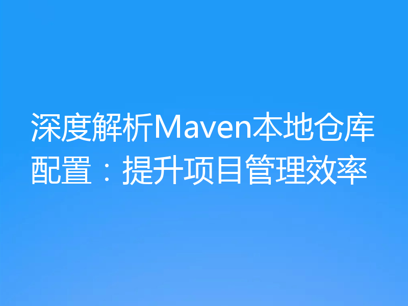 深度解析Maven本地仓库配置：提升项目管理效率