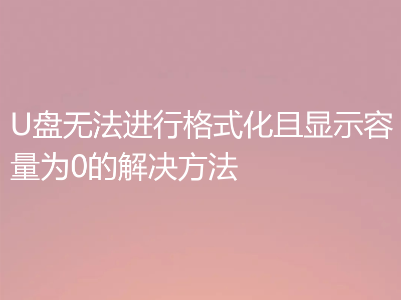 U盘无法进行格式化且显示容量为0的解决方法