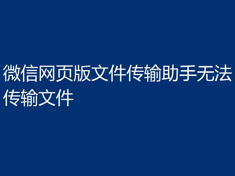 微信网页版文件传输助手无法传输文件