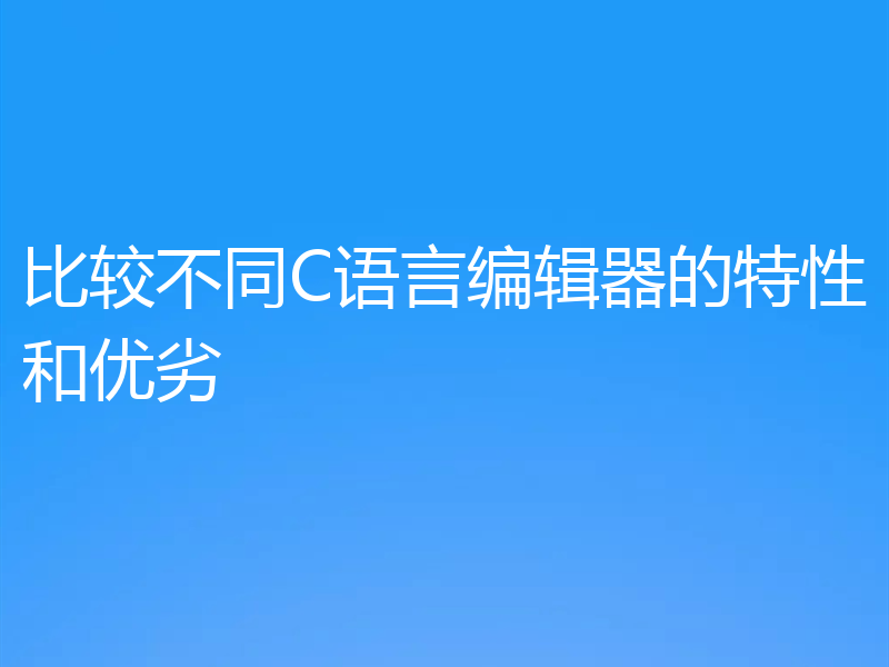 比较不同C语言编辑器的特性和优劣