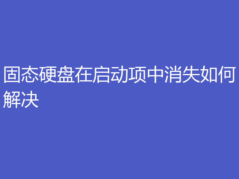 固态硬盘在启动项中消失如何解决