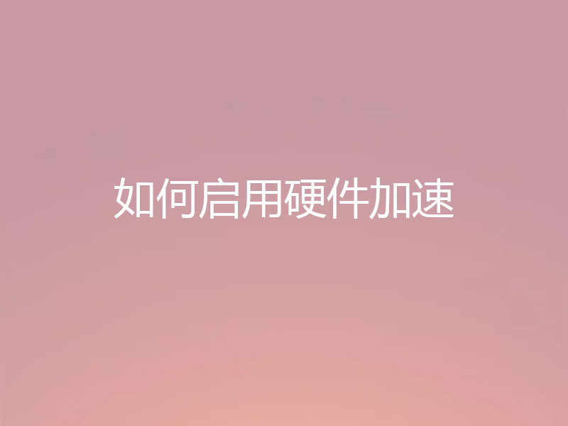 如何启用硬件加速