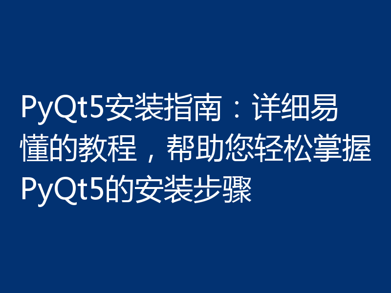 PyQt5安装指南：详细易懂的教程，帮助您轻松掌握PyQt5的安装步骤