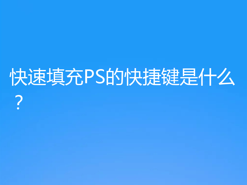 快速填充PS的快捷键是什么？