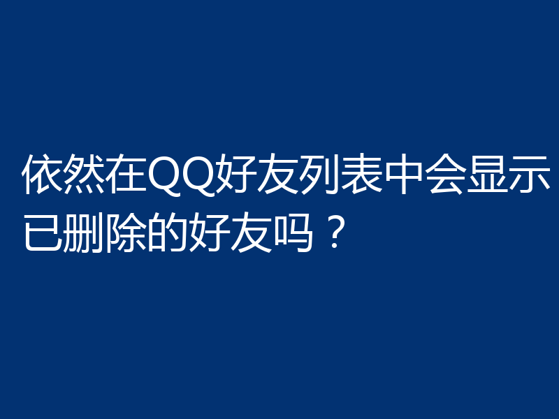 依然在QQ好友列表中会显示已删除的好友吗？