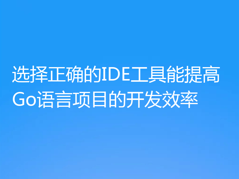 选择正确的IDE工具能提高Go语言项目的开发效率