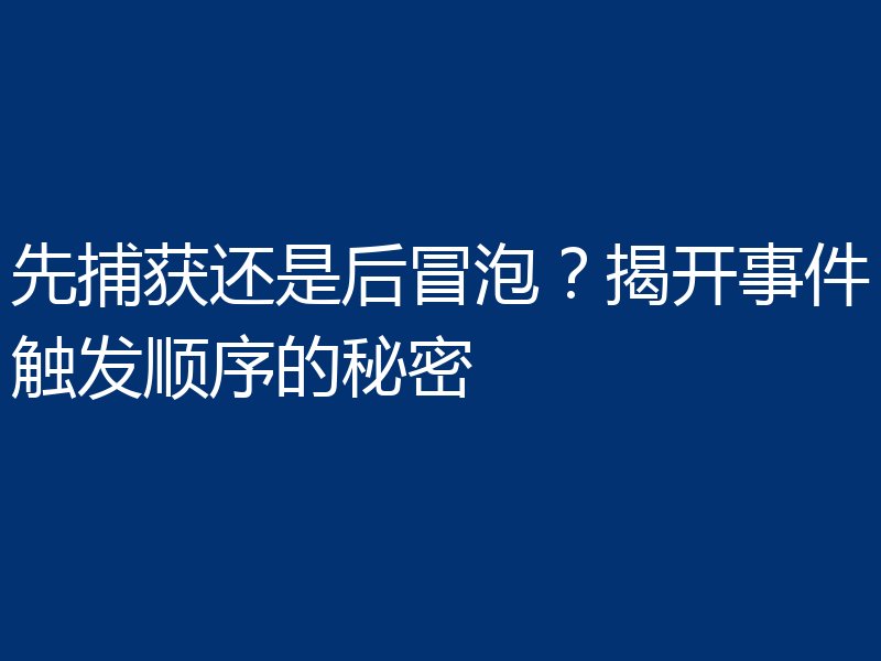 先捕获还是后冒泡？揭开事件触发顺序的秘密