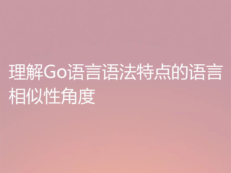 理解Go语言语法特点的语言相似性角度