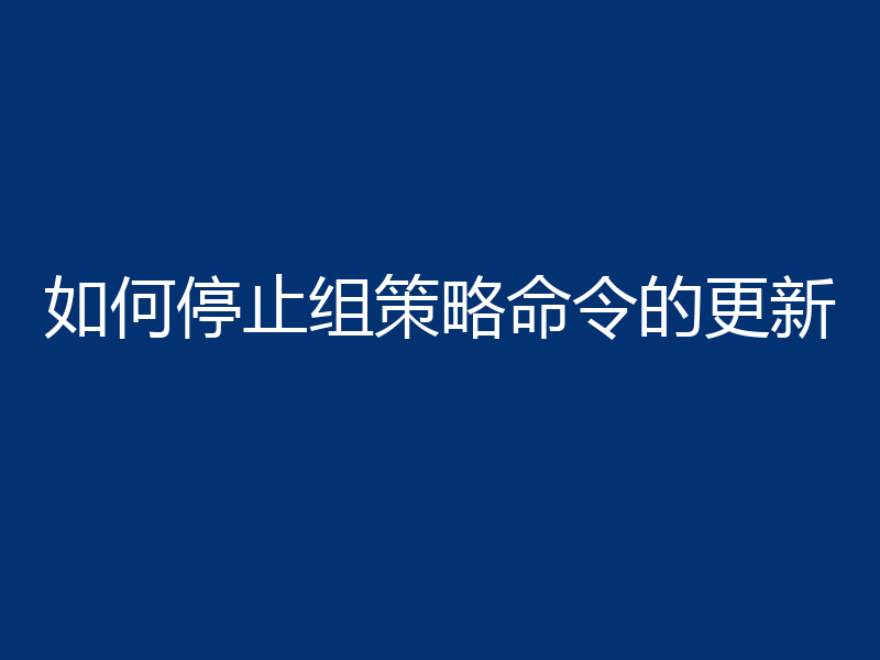 如何停止组策略命令的更新