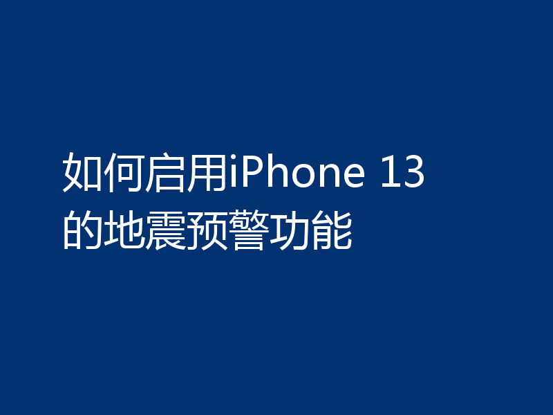 如何启用iPhone 13的地震预警功能