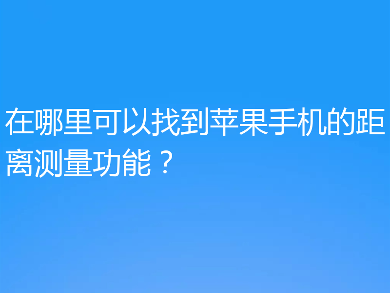 在哪里可以找到苹果手机的距离测量功能？