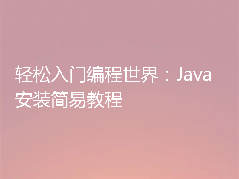 轻松入门编程世界：Java安装简易教程