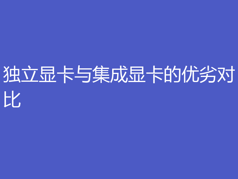 独立显卡与集成显卡的优劣对比