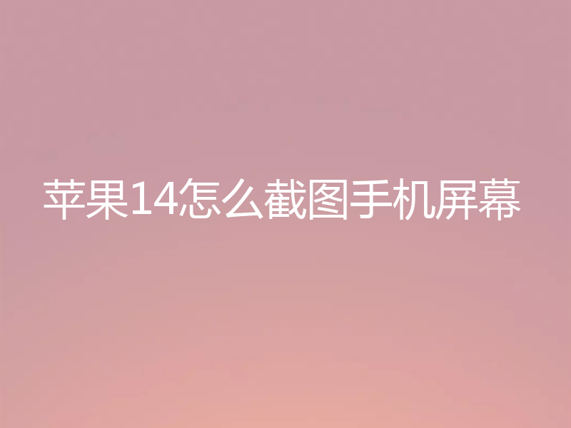 苹果14怎么截图手机屏幕