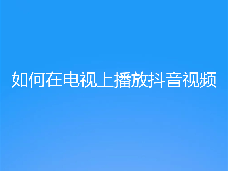 如何在电视上播放抖音视频